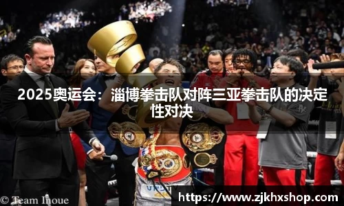 2025奥运会：淄博拳击队对阵三亚拳击队的决定性对决