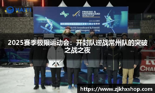 2025赛季极限运动会：开封队迎战常州队的突破之战之夜