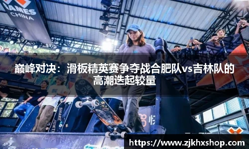 巅峰对决：滑板精英赛争夺战合肥队vs吉林队的高潮迭起较量