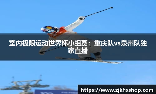 室内极限运动世界杯小组赛：重庆队vs泉州队独家直播