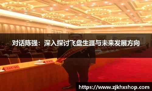 对话陈强：深入探讨飞盘生涯与未来发展方向